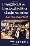 Evangelicals and Electoral Politics in Latin America: A Kingdom of This World (Cambridge Studies in Social Theory, Religion and Politics)