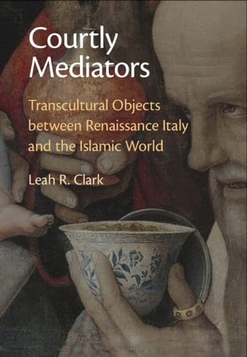 Courtly Mediators: Transcultural Objects between Renaissance Italy and the Islamic World (Hardcover)