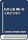 わが人生 悔いなくおごりなく
