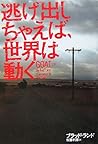 逃げ出しちゃえば、世界は動く 逃げ出しちゃえば、世界は動く