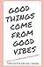 Good Things Come From Good ...