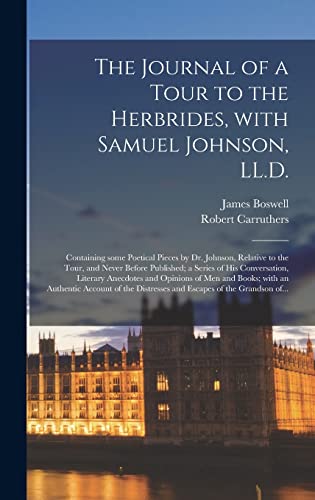 The Journal of a Tour to the Herbrides, With Samuel Johnson, LL.D.; Containing Some Poetical Pieces by Dr. Johnson, Relative to the Tour, and Never ... and Opinions of Men and Books; With...