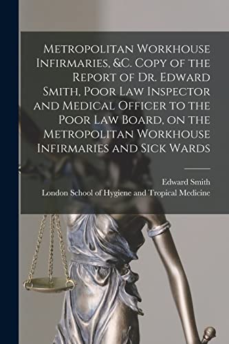 Metropolitan Workhouse Infirmaries, &c. Copy of the Report of Dr. Edward Smith, Poor Law Inspector and Medical Officer to the Poor Law Board, on the Metropolitan Workhouse Infirmaries and Sick Wards (Paperback)