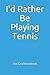 I'd Rather Be Playing Tenni...