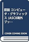 図説 コンピュータ・グラフィックス (ASCII海外ブックス)