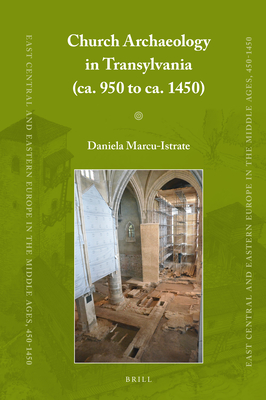 Church Archaeology in Transylvania (ca. 950 to ca. 1450) (East Central and Eastern Europe in the Middle Ages, 450-1450, 84)