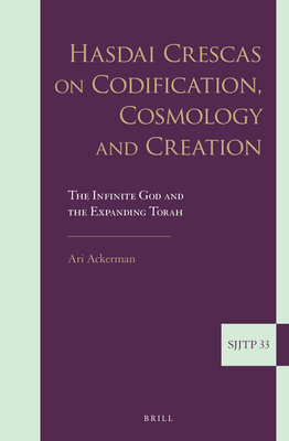 Hasdai Crescas on Codification, Cosmology and Creation: The Infinite God and the Expanding Torah (Supplements to The Journal of Jewish Thought and Philosophy, 33)