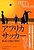 アフリカサッカー 歓喜と苦悩の50年 by Ian Hawkey