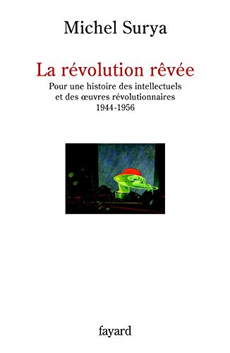 La révolution rêvée Pour une histoire des intellectuels et des oeuvres révolutionnaires 1944-1956 (French Edition)