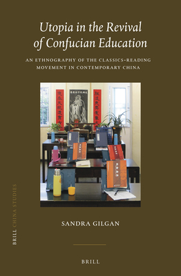 Utopia in the Revival of Confucian Education: An Ethnography of the Classics-reading Movement in Contemporary China (China Studies, 46)
