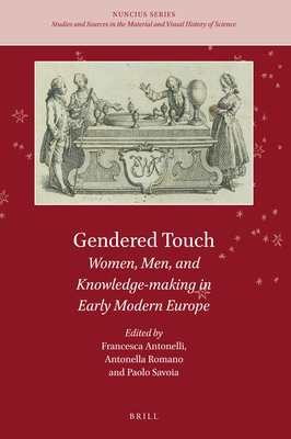 Gendered Touch Women, Men, and Knowledge-making in Early Modern Europe (Nuncius: Studies and Sources in the Materail and Visual History of Science, 9)