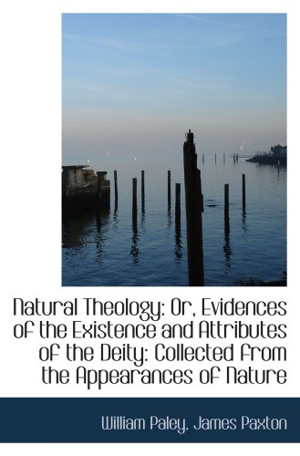 Natural Theology: Or, Evidences of the Existence and Attributes of the Deity: Collected from the App