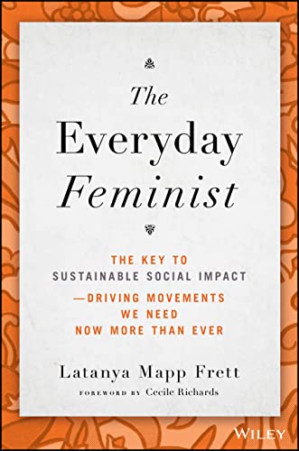The Everyday Feminist: The Key to Sustainable Social Impact Driving Movements We Need Now More than Ever (Hardcover)
