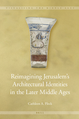 Reimagining Jerusalem’s Architectural Identities in the Later Middle Ages (Visualising the Middle Ages, 14)