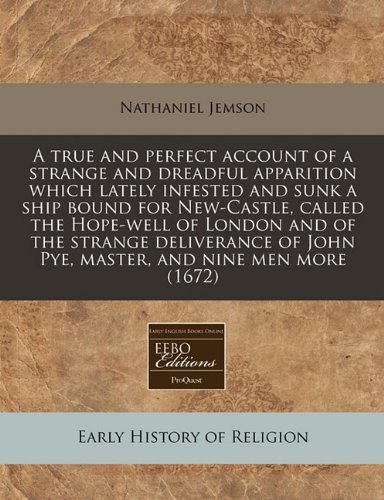 A true and perfect account of a strange and dreadful apparition which lately infested and sunk a ship bound for New-Castle, called the Hope-well of ... of John Pye, master, and nine men more (1672)