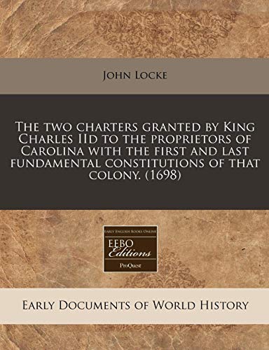 The two charters granted by King Charles IId to the proprietors of Carolina with the first and last fundamental constitutions of that colony. (1698)