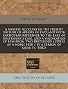 A modest account of the present posture of affairs in England vvith particular reference to the Earl of Shaftsbury's case, and a vindication of him ... a noble peer / by a person of quality. (1682)