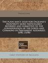 The plain man's essay for England's prosperity more particularly referred and submitted to the consideration of the Lords and Commons in Parliament assembled, 1698. (1698)