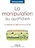 La manipulation au quotidie...