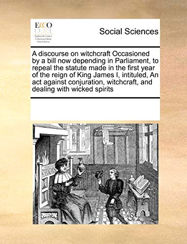 A discourse on witchcraft Occasioned by a bill now depending in Parliament, to repeal the statute made in the first year of the reign of King James I, ... witchcraft, and dealing with wicked spirits (Paperback)