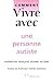 Comment vivre avec une personne autiste