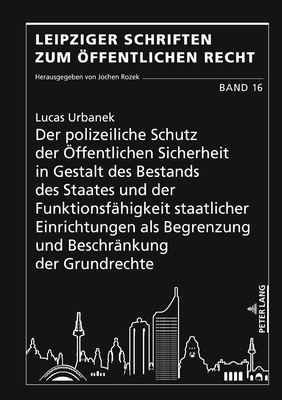 Der polizeiliche Schutz der Öffentlichen Sicherheit in Gestalt des Bestands des Staates und der Funktionsfähigkeit staatlicher Einrichtungen als ... zum Öffentlichen Recht, 16) (German Edition)