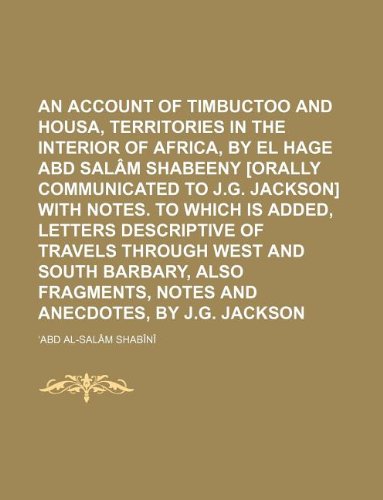 An Account of Timbuctoo and Housa, Territories in the Interior of Africa, by El Hage Abd Salam Shabeeny [Orally Communicated to J.G. Jackson] with ... West and South Barbary, Also Fragments, (Paperback)