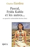 Pascal, Frida Kahlo et les autres... ou quand la vulnérabilité devient force Pascal, Frida Kahlo et les autres... ou quand la vulnérabilité devient force