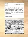 Answers for Robert Moir writer in Edinburgh, and John Moir merchant there, to the petition of James Moir schoolmaster in Edinburgh.