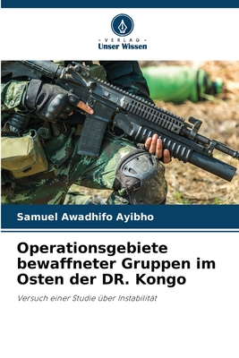 Operationsgebiete bewaffneter Gruppen im Osten der DR. Kongo: Versuch einer Studie über Instabilität (German Edition)