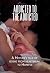 Addicted to the Addicted: A Mother's Tale of Going from Heartbreak to Hopeful