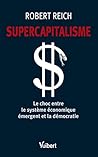 Supercapitalisme: Le choc entre le système économique émergent et la démocratie Supercapitalisme: Le choc entre le système économique émergent et la démocratie