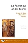 Le Fils unique et ses frères - unicité du Christ et pluralisme religieux
