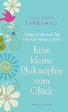 Eine kleine Philosophie vom Gluck: Heute ist der erste Tag vom Rest meines Lebens