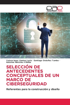 SELECCIÓN DE ANTECEDENTES CONCEPTUALES DE UN MARCO DE CIBERSEGURIDAD: Referentes para la construcción y diseño (Spanish Edition)