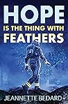 Hope is the Thing With Feathers by Jeannette Bedard