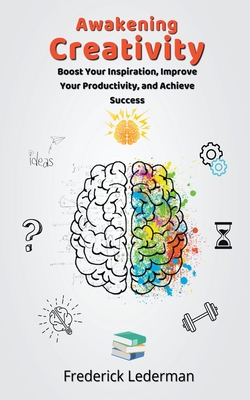 Awakening Creativity: Boost Your Inspiration, Improve Your Productivity, and Achieve Success