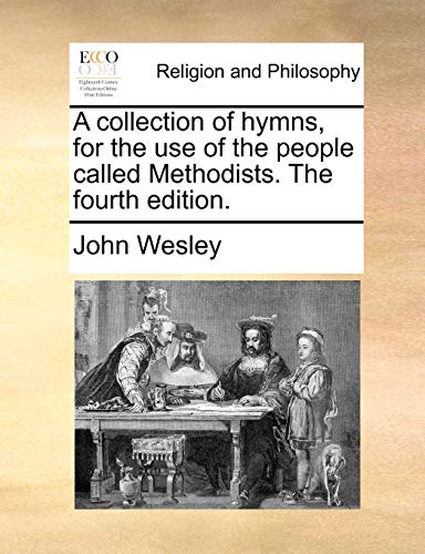 A collection of hymns, for the use of the people called Methodists. The fourth edition.