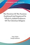 The Doctrine Of The Passions Explained And Improved To Which Is Added Evidences Of The Christian Religion The Doctrine Of The Passions Explained And Improved To Which Is Added Evidences Of The Christian Religion