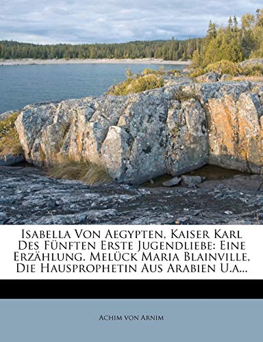 Isabella Von Aegypten, Kaiser Karl Des Funften Erste Jugendliebe: Eine Erzahlung. Meluck Maria Blainville, Die Hausprophetin Aus Arabien U.A... (Paperback)