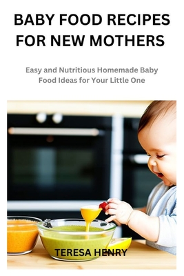 BABY FOOD RECIPES FOR NEW MOTHERS: Easy and Nutritious Homemade Baby Food Ideas for Your Little One