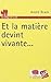 Et la matière devint vivante