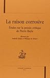 La raison corrosive - études sur la pensée critique de Pierre Bayle