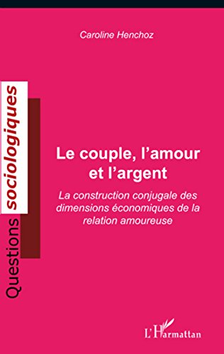 Le couple, l'amour et l'argent: La construction conjugale des dimensions économiques de la relation amoureuse (Questions sociologiques) (French Edition)