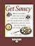 Get Saucy: Make Dinner a New Way Every Day With Simple Sauces, Marinades, Glazes, Dressings, Pestos, Pasta Sauces, Salsas, and More: Easyread Large Edition