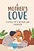 A Mother's Love A Story of a Mother and Daughter: Finding Strength in the Bonds of Family