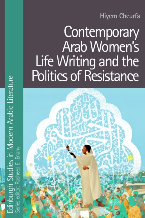 Contemporary Arab Women’s Life Writing and the Politics of Resistance (Edinburgh Studies in Modern Arabic Literature)