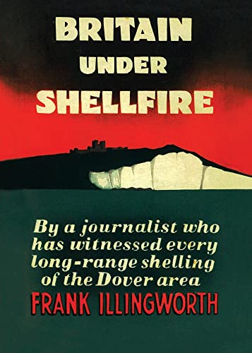 Britain Under Shellfire: Long Range Shelling of the Dover Area 1940-42 (Paperback)