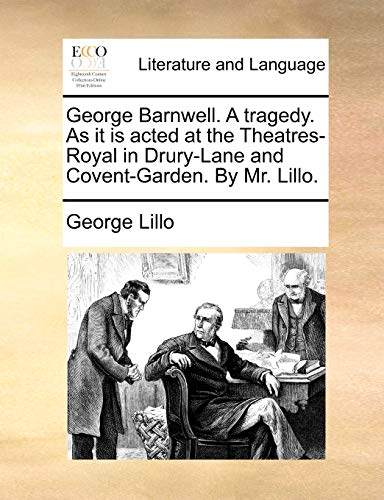 George Barnwell. A tragedy. As it is acted at the Theatres-Royal in Drury-Lane and Covent-Garden. By Mr. Lillo.
