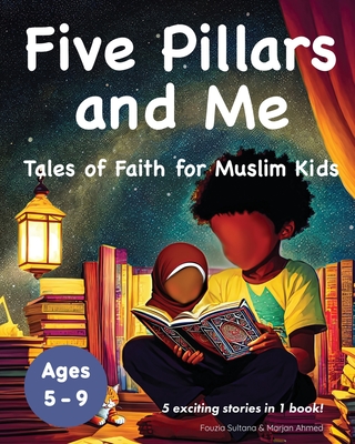 Five Pillars and Me: Tales of Faith for Muslim Kids (Islamic Book for Kids | 5 Inspirational Stories in 1 Book | Ages 5-9)